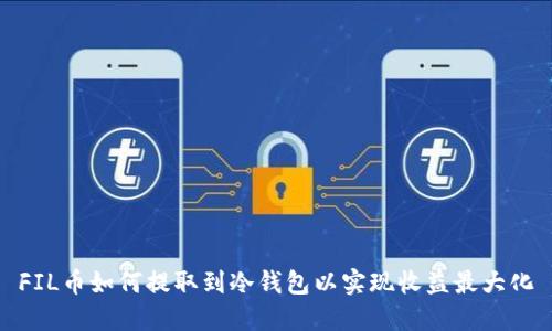 FIL币如何提取到冷钱包以实现收益最大化