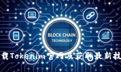 如何下载Tokenim官网及获取最新技术文档