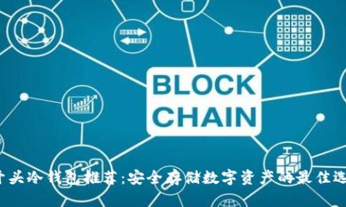 O开头冷钱包推荐：安全存储数字资产的最佳选择