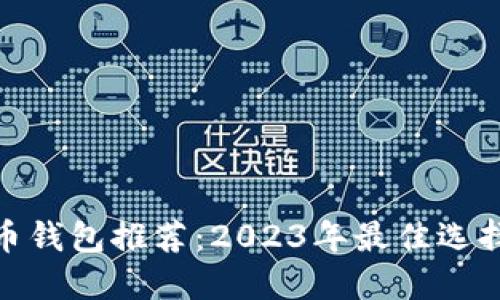 数字货币钱包推荐：2023年最佳选择和评测