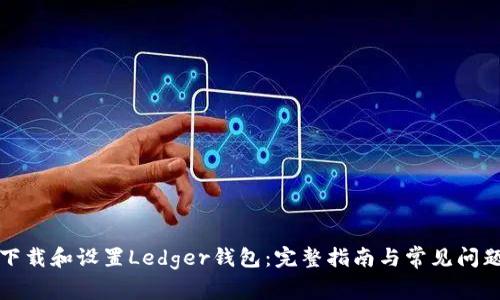 如何下载和设置Ledger钱包：完整指南与常见问题解答