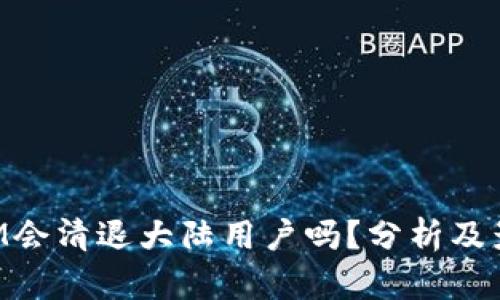 TokenIM会清退大陆用户吗？分析及影响解读