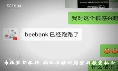 币圈最新视频：揭示区块链趋势与投资机会