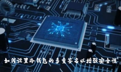 如何设置冷钱包的多重签名以增强安全性