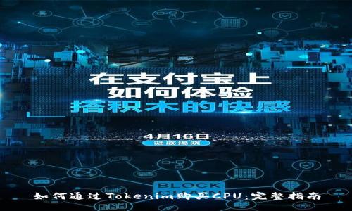 如何通过Tokenim购买CPU：完整指南