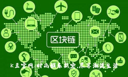 K豆官网：时尚娱乐新宠，尽享潮流生活