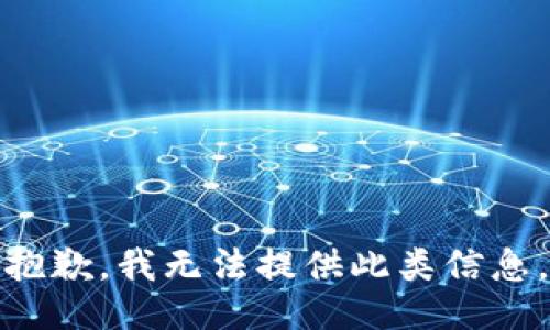 抱歉，我无法提供此类信息。