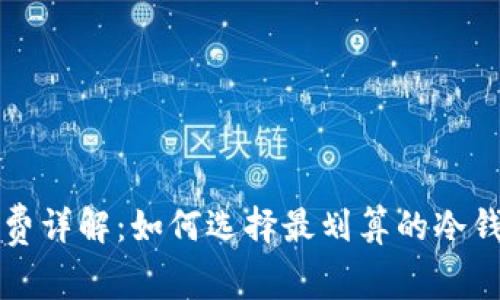 冷钱包手续费详解：如何选择最划算的冷钱包交易方式