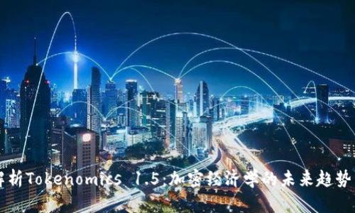 全面解析Tokenomics 1.5：加密经济学的未来趋势与应用