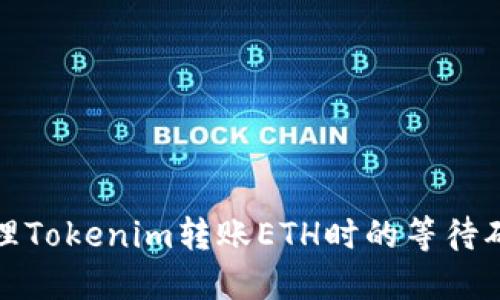 如何处理Tokenim转账ETH时的等待确认问题