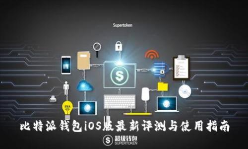 比特派钱包iOS版最新评测与使用指南