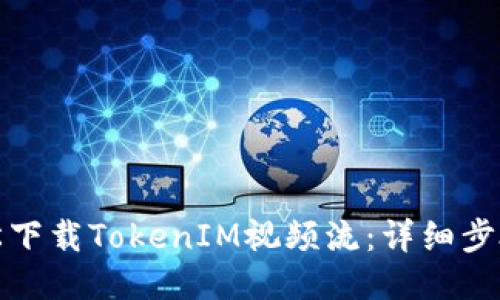 如何轻松下载TokenIM视频流：详细步骤与技巧
