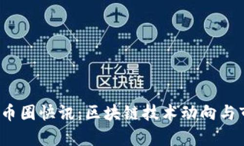 2023年最新币圈快讯：区块链技术动向与市场趋势分析
