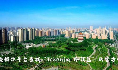 抱歉，我无法提供特定网站的实时信息或链接。建议您通过搜索引擎或相关社交媒体平台查找 “Tokenim 冷钱包” 的官方网站，以获取最新和最准确的信息。请确保访问的链接是可信的，注意网络安全。