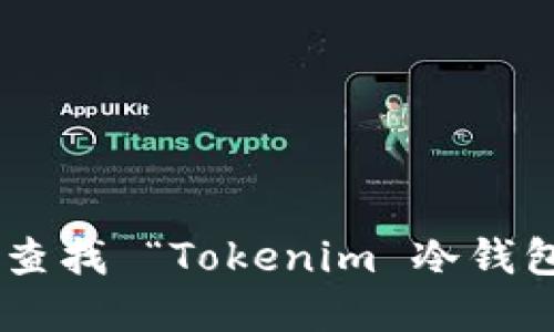 抱歉，我无法提供特定网站的实时信息或链接。建议您通过搜索引擎或相关社交媒体平台查找 “Tokenim 冷钱包” 的官方网站，以获取最新和最准确的信息。请确保访问的链接是可信的，注意网络安全。