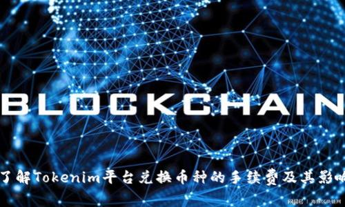 深入了解Tokenim平台兑换币种的手续费及其影响因素