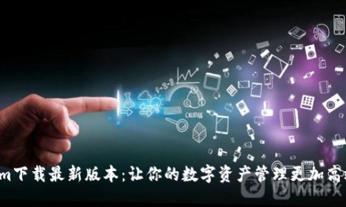 Tokenim下载最新版本：让你的数字资产管理更加高效、安全