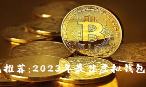 虚拟钱包推荐：2023年最佳虚拟钱包使用指南