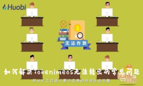 如何解决Tokenimeos无法转出的常见问题