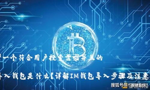 思考一个符合用户搜索需求并且的

IM导入钱包是什么？详解IM钱包导入步骤及注意事项