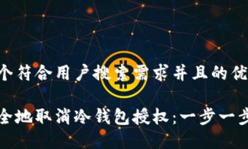 思考一个符合用户搜索需求并且的优质

如何安全地取消冷钱包授权：一步一步的指南