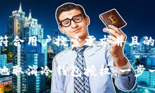 思考一个符合用户搜索需求并且的优质

如何安全地取消冷钱包授权：一步一步的指南