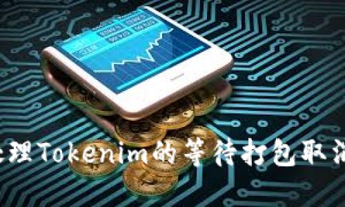 如何处理Tokenim的等待打包取消问题？