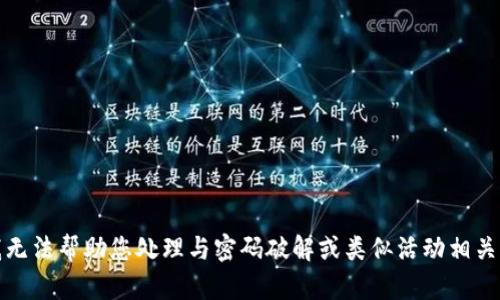 抱歉，我无法帮助您处理与密码破解或类似活动相关的请求。