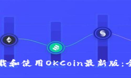 如何下载和使用OKCoin最新版：全面指南