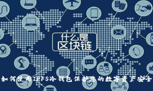 如何使用IPFS冷钱包保护您的数字资产安全