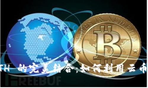 云币 TokenIM 与 ETH 的完美结合：如何利用云币提升你的以太坊投资?