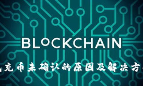 冷钱包充币未确认的原因及解决方案详解