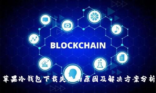 苹果冷钱包下载失败的原因及解决方案分析