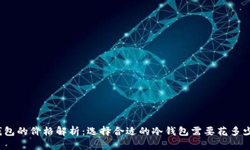 冷钱包的价格解析：选择合适的冷钱包需要花多少钱？
