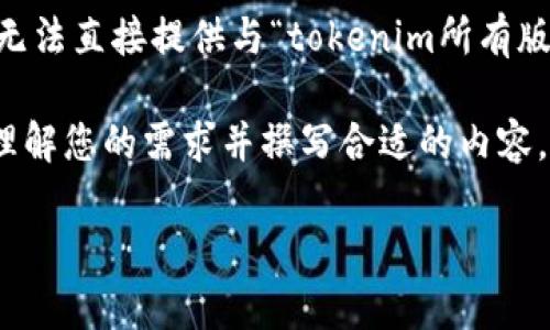由于您提到的“tokenim”可能是特定于某个领域或产品的术语，而我没有足够的信息来准确理解它的含义，所以我无法直接提供与“tokenim所有版本”相关的详细内容。不过，如果您能提供一些关于“tokenim”的背景信息或上下文，我将能够帮助您创建相关内容。

例如，如果“tokenim”是一个软件、游戏或工具的名字，以及它的不同版本的功能和特点等信息，这将帮助我更好地理解您的需求并撰写合适的内容。

请您提供更多的上下文信息，这样我可以更好地帮助您！