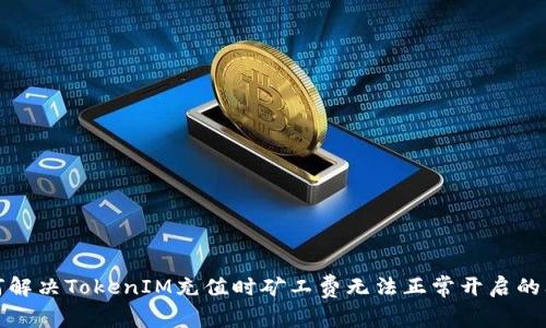 如何解决TokenIM充值时矿工费无法正常开启的问题