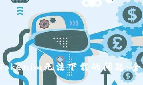  解决Tokenim无法下载的问题：全面指南