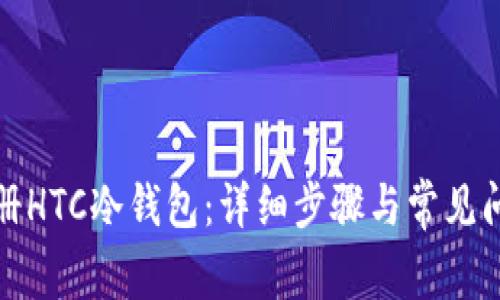 如何注册HTC冷钱包：详细步骤与常见问题解答