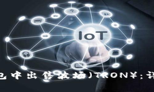 如何在Tokenim钱包中出售波场（TRON）：详细指南与注意事项