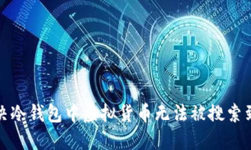 如何解决冷钱包中虚拟货币无法被搜索到的问题