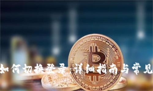 Tokenim如何切换登录：详细指南与常见问题解答
