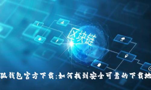 小狐钱包官方下载：如何找到安全可靠的下载地址