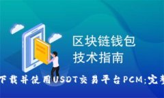 如何下载并使用USDT交易平台PCM：完整指南