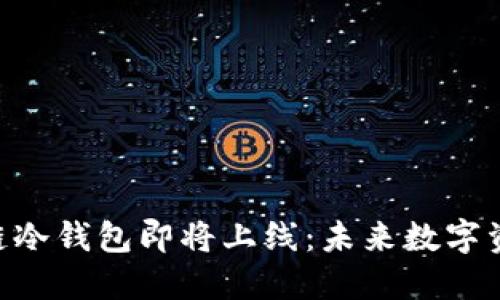 DFChain公链多链冷钱包即将上线：未来数字资产安全的新趋势