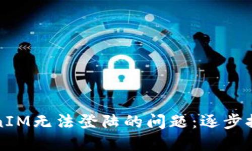如何解决TokenIM无法登陆的问题：逐步排查与解决方案