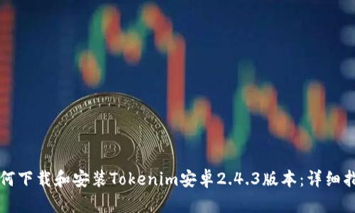 如何下载和安装Tokenim安卓2.4.3版本：详细指南