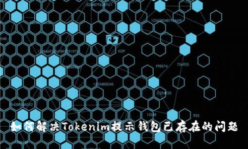如何解决Tokenim提示钱包已存在的问题