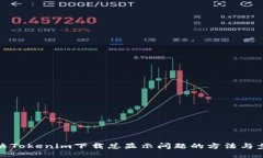 解决Tokenim下载总显示问题