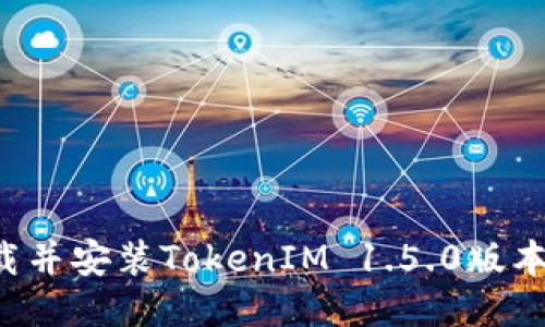 : 如何下载并安装TokenIM 1.5.0版本：全面指南