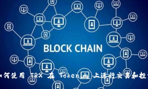 如何使用 TRX 在 Tokenim 上进行交易和投资